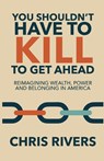 You Shouldn't Have to Kill to Get Ahead - Chris Rivers - 9781968339180