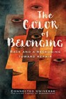 The Color of Belonging: A Reckoning Toward Repair - Connected Universe - 9781972441053