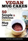 Vegan Mug Cake Cookbook: 50 Simple & Delicious Vegan Mug Cakes (Microwave Cake, Mug Cake) - Katya Johansson - 9781974118564