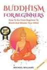 Buddhism: Buddhism For Beginners: How To Go From Beginner To Monk And Master Your Mind - Michael Williams - 9781976135422