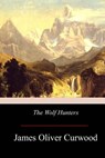 The Wolf Hunters - James Oliver Curwood - 9781976172830