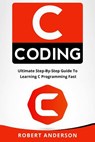 C Coding: Ultimate Step-By-Step Guide to Learning C Programming Fast - Robert Anderson - 9781976184970
