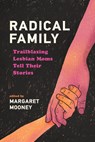 Radical Family: Trailblazing Lesbian Moms Tell Their Stories - Margaret Mooney - 9781976600555