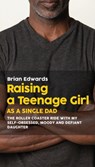 Raising a Teenage Daughter as a Single Dad - Brian Edwards - 9781977217189