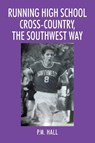 Running High School Cross-Country, The Southwest Way - P M Hall - 9781977230195