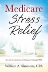 Medicare Stress Relief - William A Simmons Cpa - 9781977252487
