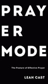 Prayer Mode: The Posture of Effective Prayer - Leah Cast - 9781977275165