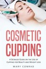 Cosmetic Cupping: A Detailed Guide on the Use of Cupping for Beauty and Weight Loss - Mary Conrad - 9781977582331