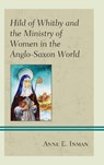 Hild of Whitby and the Ministry of Women in the Anglo-Saxon World - Anne E. Inman - 9781978700666