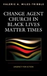 Change Agent Church in Black Lives Matter Times - Valerie A. Miles-Tribble - 9781978701748