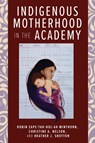 Indigenous Motherhood in the Academy - Robin Zape-tah-hol-ah Minthorn ; Christine A. Nelson ; Heather J. Shotton - 9781978816374