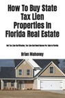 How To Buy State Tax Lien Properties In Florida Real Estate - Brian Mahoney - 9781979374989