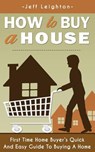 How to Buy a House: First Time Home Buyer's Quick and Easy Guide to Buying a Home - Jeff Leighton - 9781980539872