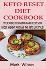Keto Reset Diet Cookbook: Over 90 Delicious Low-Carb Recipes to Loose weight and Live the Keto Lifestyle! - Mark Wilson - 9781981108107