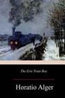 The Erie Train Boy - Horatio Alger - 9781981137114