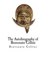 The Autobiography of Benvenuto Cellini: Benvenuto Cellini - John Addington Symonds - 9781981178124
