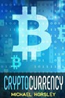 Cryptocurrency: The Complete Basics Guide For Beginners. Bitcoin, Ethereum, Litecoin and Altcoins, Trading and Investing, Mining, Secu - Michael Horsley - 9781981309771