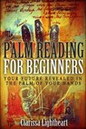 Palm Reading for Beginners: Your Future Revealed in the Palm of Your Hands - Clarissa Lightheart - 9781981339860