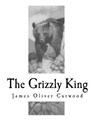 The Grizzly King: A Romance of the Wild - James Oliver Curwood - 9781981720033