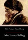 Plain Facts for Old and Young - John Harvey Kellogg - 9781981768370