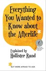 Everything You Wanted to Know about the Afterlife but Were Afraid to Ask - Hollister Rand - 9781982135539