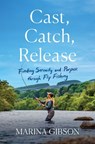 Cast, Catch, Release: Finding Serenity and Purpose Through Fly Fishing - Marina Gibson - 9781982197315