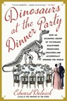 Dinosaurs at the Dinner Party: How an Eccentric Group of Victorians Discovered Prehistoric Creatures and Accidentally Upended the World - Edward Dolnick - 9781982199623
