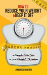 How to Reduce Your Weight & Keep It Off - J Maurice Roberts - 9781982281830