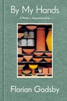 By My Hands: A Potter's Apprenticeship (a Memoir) - Florian Gadsby - 9781984863584