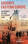 Goodbye, Eastern Europe - Jacob Mikanowski - 9781984898098