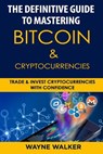 The Definitive Guide to Mastering Bitcoin & Cryptocurrencies - Wayne Walker - 9781985095298