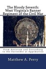 The Bloody Seventh: West Virginia's Banner Regiment of the Civil War: From Antietam and Gettysburg to the Surrender at Appomattox - Matthew a. Perry - 9781985107175