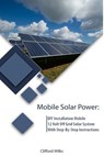 Mobile Solar Power: DIY Installation Mobile 12 Volt Off Grid Solar System With Step-By-Step Instructions: (Survival Guide, DIY Solar Power - Clifford Wilks - 9781985447189