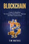 Blockchain: A Guide To Blockchain, The Technology Behind Bitcoin, Ethereum And Other Cryptocurrency - Tim Mathis - 9781986142403
