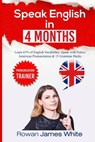 Speak English in 4 Months: The Comprehensive Guide to Learning English Pronunciation, Vocabulary and Grammar - Rowan James White - 9781986895620