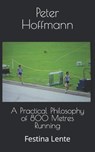 A Practical Philosophy of 800 Metres Running - Peter Hoffmann - 9781986928793