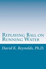 Replaying Ball on Running Water: Constructive Living Updated - David K. Reynolds - 9781987436686