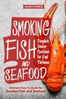 Smoking Fish and Seafood: Complete Smoker Cookbook for Real Barbecue, Ultimate How-To Guide for Smoked Fish and Seafood - JONES,  Adam - 9781987566055
