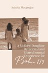 A Mother-Daughter Devotional and Shared Journal Experience for Psalm 119 - Sandee G MacGregor - 9781988928418
