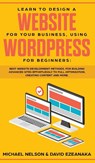 Learn to Design a Website for Your Business, Using WordPress for Beginners - Michael Nelson ; David Ezeanaka - 9781989629772