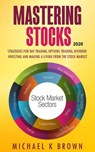 Mastering Stocks 2020: Strategies for Day Trading, Options Trading, Dividend Investing and Making a Living from the Stock Market - Michael K Brown - 9781989711132
