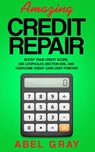 Amazing Credit Repair: Boost Your Credit Score, Use Loopholes (Section 609), and Overcome Credit Card Debt Forever - Abel Gray - 9781989726426