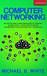 Computer Networking: The Complete Guide to Understanding Wireless Technology, Network Security, Computer Architecture and Communications Systems (Including Cisco, CCNA and CCENT) - Michael B. White - 9781989726433