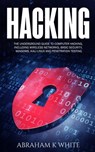 Hacking: The Underground Guide to Computer Hacking, Including Wireless Networks, Security, Windows, Kali Linux and Penetration Testing - Abraham K White - 9781989726440