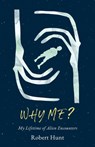 Why Me?: A Lifetime of Alien Encounters - Robert Hunt - 9781990823589
