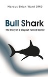 Bull Shark: The Story of a Dropout Turned Doctor - Marcus Brian Ward DMD - 9781997596073