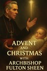 Advent and Christmas with Archbishop Fulton J. Sheen: A Devotional Journey of Waiting, Welcoming, and Living the Mystery - Allan Smith - 9781997627753