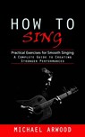How to Sing - Michael Arwood - 9781998038985