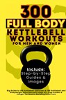 300 Full Body Kettlebell Workouts Book for Men and Women - Vasquez ; Be. Bull Publishing - 9781998402601