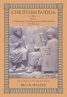 Christian Paideia (Vol. I): A History of Christian Education to 500 AD (From Athens to the Church Fathers) - Brian Welter - 9781998492275